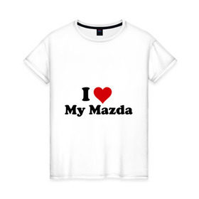 Женская футболка хлопок с принтом I love my Mazda (2) в Тюмени, 100% хлопок | прямой крой, круглый вырез горловины, длина до линии бедер, слегка спущенное плечо | i love | i love my mazda | mazda | авто | мазда | машины | я люблю | японские