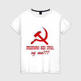 Женская футболка хлопок с принтом Пролетарии всех стран в Тюмени, 100% хлопок | прямой крой, круглый вырез горловины, длина до линии бедер, слегка спущенное плечо | ну шо | пролетарии. пролетариат | русский | серп и молот | советский союз | ссср | я русский