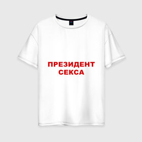 Женская футболка хлопок Oversize с принтом Президент секса в Тюмени, 100% хлопок | свободный крой, круглый ворот, спущенный рукав, длина до линии бедер
 | казанова | мачо