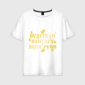Женская футболка хлопок Oversize с принтом Будущий олигарх всея РУСИ в Тюмени, 100% хлопок | свободный крой, круглый ворот, спущенный рукав, длина до линии бедер
 | русь