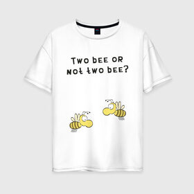 Женская футболка хлопок Oversize с принтом Two bee or not two bee в Тюмени, 100% хлопок | свободный крой, круглый ворот, спущенный рукав, длина до линии бедер
 | bee | two bee or not two bee | быть или не быть | вопрос | пчелки | пчелы | цитаты | шекспир