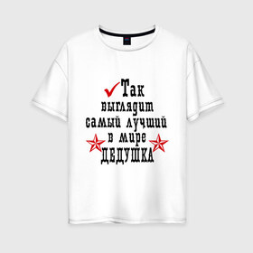 Женская футболка хлопок Oversize с принтом Так выглядит лучший в мире дедушка в Тюмени, 100% хлопок | свободный крой, круглый ворот, спущенный рукав, длина до линии бедер
 | дед | деду | дедушка | дедушке | для деда | для дедушки | самый лучший в мире