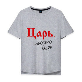 Мужская футболка хлопок Oversize с принтом Царь просто царь в Тюмени, 100% хлопок | свободный крой, круглый ворот, “спинка” длиннее передней части | 