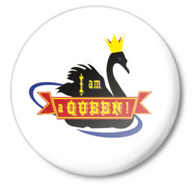 Значок с принтом Я - королева! в Тюмени,  металл | круглая форма, металлическая застежка в виде булавки | i am queen | queen | девушкам | для девушек | животные | королева | корона | лебедь | лебедь королева | птицы | черный лебедь | я | я королева