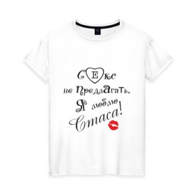Женская футболка хлопок с принтом Секс не предлагать люблю Стаса в Тюмени, 100% хлопок | прямой крой, круглый вырез горловины, длина до линии бедер, слегка спущенное плечо | верна стасу | люблю | люблю стаса | признание | стас