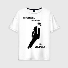 Женская футболка хлопок Oversize с принтом Майкл Джексон жив! в Тюмени, 100% хлопок | свободный крой, круглый ворот, спущенный рукав, длина до линии бедер
 | майкл джексон