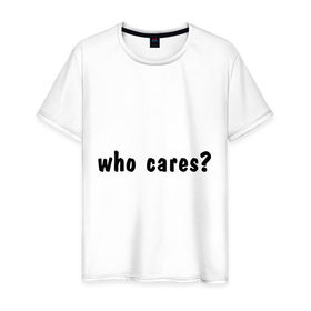 Мужская футболка хлопок с принтом Who cares в Тюмени, 100% хлопок | прямой крой, круглый вырез горловины, длина до линии бедер, слегка спущенное плечо. | Тематика изображения на принте: who cares | все равно | наплевать | никого не волнует | пофиг