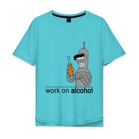 Мужская футболка хлопок Oversize с принтом Work on alcohol в Тюмени, 100% хлопок | свободный крой, круглый ворот, “спинка” длиннее передней части | бендер | футурама