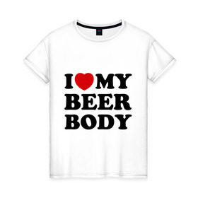 Женская футболка хлопок с принтом I love my beer body в Тюмени, 100% хлопок | прямой крой, круглый вырез горловины, длина до линии бедер, слегка спущенное плечо | Тематика изображения на принте: beer | свое тело | я люблю
