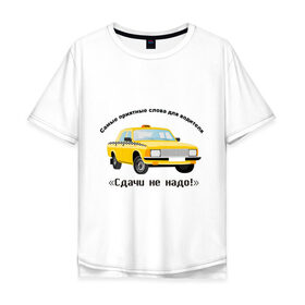 Мужская футболка хлопок Oversize с принтом Такси - Сдачи не надо! в Тюмени, 100% хлопок | свободный крой, круглый ворот, “спинка” длиннее передней части | водила | водитель | деньги | машина | оплатить | поездка | сдача | счетчик | таксист | тачка