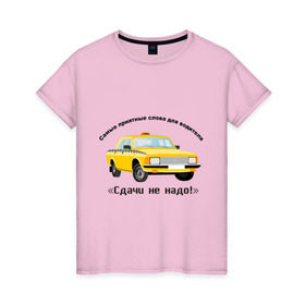 Женская футболка хлопок с принтом Такси - Сдачи не надо! в Тюмени, 100% хлопок | прямой крой, круглый вырез горловины, длина до линии бедер, слегка спущенное плечо | водила | водитель | деньги | машина | оплатить | поездка | сдача | счетчик | таксист | тачка