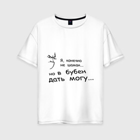 Женская футболка хлопок Oversize с принтом Могу дать в бубен в Тюмени, 100% хлопок | свободный крой, круглый ворот, спущенный рукав, длина до линии бедер
 | агрессия | бубен | шаман