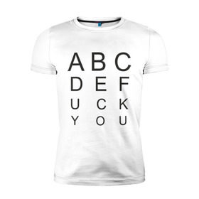 Мужская футболка премиум с принтом ABCDEfuck you в Тюмени, 92% хлопок, 8% лайкра | приталенный силуэт, круглый вырез ворота, длина до линии бедра, короткий рукав | алфавит | который остается в подсознании.буквы | мат | на первый взгляд это проверка на зрение но на самом деле это тонкий намек