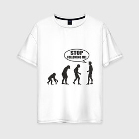 Женская футболка хлопок Oversize с принтом Stop following me в Тюмени, 100% хлопок | свободный крой, круглый ворот, спущенный рукав, длина до линии бедер
 | за мной | люди | неандертальцы | пещерные | преследовать | хватит | ходить | человек | эволюция