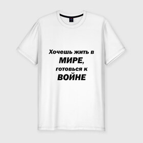 Мужская футболка премиум с принтом Хочешь жить в мире в Тюмени, 92% хлопок, 8% лайкра | приталенный силуэт, круглый вырез ворота, длина до линии бедра, короткий рукав | Тематика изображения на принте: 