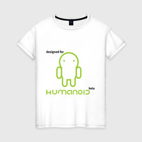 Женская футболка хлопок с принтом Designed for Humanoid (Android) в Тюмени, 100% хлопок | прямой крой, круглый вырез горловины, длина до линии бедер, слегка спущенное плечо | 