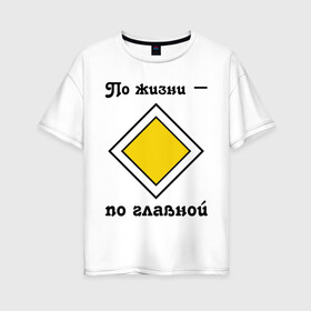 Женская футболка хлопок Oversize с принтом По жизни - по главной в Тюмени, 100% хлопок | свободный крой, круглый ворот, спущенный рукав, длина до линии бедер
 | дорога | дорожный | знак