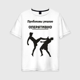 Женская футболка хлопок Oversize с принтом Проблемы решаю оперативно в Тюмени, 100% хлопок | свободный крой, круглый ворот, спущенный рукав, длина до линии бедер
 | оперативно | офис | проблемы решаю | работа