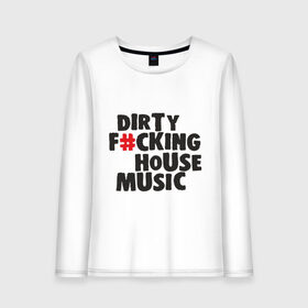 Женский лонгслив хлопок с принтом Dirty F_cking House Music в Тюмени, 100% хлопок |  | 