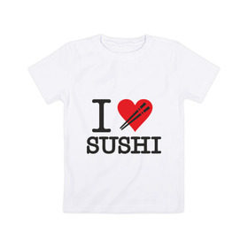 Детская футболка хлопок с принтом I love sushi в Тюмени, 100% хлопок | круглый вырез горловины, полуприлегающий силуэт, длина до линии бедер | Тематика изображения на принте: i love | sushi | блюдо | еда | кухня | люблю суши | роллы | ролы | япония | японская кухня
