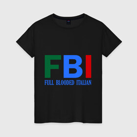 Женская футболка хлопок с принтом FBI - Full Blooded Italian в Тюмени, 100% хлопок | прямой крой, круглый вырез горловины, длина до линии бедер, слегка спущенное плечо | 