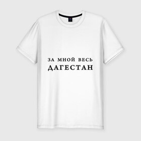 Мужская футболка премиум с принтом За мной весь Дагестан в Тюмени, 92% хлопок, 8% лайкра | приталенный силуэт, круглый вырез ворота, длина до линии бедра, короткий рукав | даг | дагестан | дагестанец | дагестанский | даги | за мной | кавказ