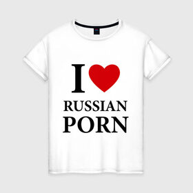 Женская футболка хлопок с принтом I love russian porn (люблю порно) в Тюмени, 100% хлопок | прямой крой, круглый вырез горловины, длина до линии бедер, слегка спущенное плечо | люблю | российское | русское