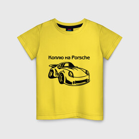 Детская футболка хлопок с принтом Коплю на Porsche в Тюмени, 100% хлопок | круглый вырез горловины, полуприлегающий силуэт, длина до линии бедер | Тематика изображения на принте: автомобиль | копить деньги | коплю на порше | машина | мечта | порш | работа | работать | цель