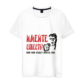 Мужская футболка хлопок с принтом Имейте совесть в Тюмени, 100% хлопок | прямой крой, круглый вырез горловины, длина до линии бедер, слегка спущенное плечо. | имейте совесть | совесть | стыд | эмоции