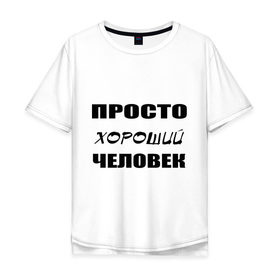 Мужская футболка хлопок Oversize с принтом Просто хороший человек в Тюмени, 100% хлопок | свободный крой, круглый ворот, “спинка” длиннее передней части | Тематика изображения на принте: клевый | мужчина | отличный | парень