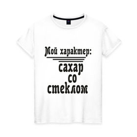 Женская футболка хлопок с принтом Сахар со стеклом в Тюмени, 100% хлопок | прямой крой, круглый вырез горловины, длина до линии бедер, слегка спущенное плечо | афоризмы | сахар | сахар со стеклом | стекло | характер | цитата | цитаты