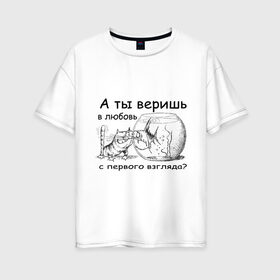 Женская футболка хлопок Oversize с принтом А ты веришь в любовь в Тюмени, 100% хлопок | свободный крой, круглый ворот, спущенный рукав, длина до линии бедер
 | аквариум | кот | кошка | кошка с рыбкой | любовь с первого взгляда | надпись | рыбка