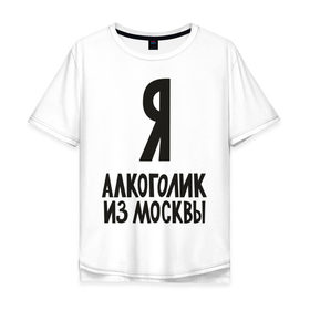 Мужская футболка хлопок Oversize с принтом Я алкоголик из Москвы в Тюмени, 100% хлопок | свободный крой, круглый ворот, “спинка” длиннее передней части | москва | столица