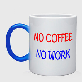 Кружка хамелеон с принтом No coffee - no work в Тюмени, керамика | меняет цвет при нагревании, емкость 330 мл | coffee | work | бодрость | кофе | кофеин | работа | работать | работник | сотрудник