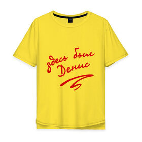 Мужская футболка хлопок Oversize с принтом Здесь был Денис в Тюмени, 100% хлопок | свободный крой, круглый ворот, “спинка” длиннее передней части | 