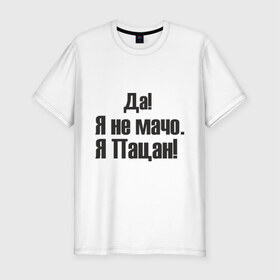 Мужская футболка премиум с принтом Не мачо в Тюмени, 92% хлопок, 8% лайкра | приталенный силуэт, круглый вырез ворота, длина до линии бедра, короткий рукав | братва | браток | мачо | пацан | пацанчик | четкий | чоткий | я