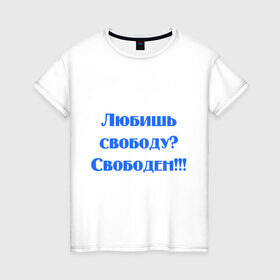 Женская футболка хлопок с принтом Любишь свободу? в Тюмени, 100% хлопок | прямой крой, круглый вырез горловины, длина до линии бедер, слегка спущенное плечо | кинуть | независимость | отшить | послать | свобода | свободен