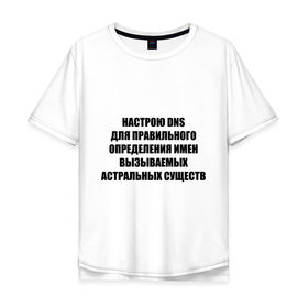 Мужская футболка хлопок Oversize с принтом Настрою DNS в Тюмени, 100% хлопок | свободный крой, круглый ворот, “спинка” длиннее передней части | dns | админские | астрал | днс | комп | компьютер | настрою dns | настрою днс