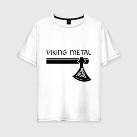 Женская футболка хлопок Oversize с принтом Viking metal в Тюмени, 100% хлопок | свободный крой, круглый ворот, спущенный рукав, длина до линии бедер
 | metall | viking metal | викинг метал | метал | металл | рок | тяжелый рок | тяжеляк