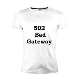 Мужская футболка премиум с принтом 502 bad gateway в Тюмени, 92% хлопок, 8% лайкра | приталенный силуэт, круглый вырез ворота, длина до линии бедра, короткий рукав | 502 | bad gateway | http error | админские | админу | для админов | ошибки | системный администратор