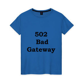 Женская футболка хлопок с принтом 502 bad gateway в Тюмени, 100% хлопок | прямой крой, круглый вырез горловины, длина до линии бедер, слегка спущенное плечо | 502 | bad gateway | http error | админские | админу | для админов | ошибки | системный администратор