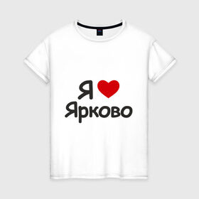 Женская футболка хлопок с принтом Я люблю Ярково в Тюмени, 100% хлопок | прямой крой, круглый вырез горловины, длина до линии бедер, слегка спущенное плечо | i love | деревня | регионы россии | село | тюменская область | я люблю | я люблю ярково