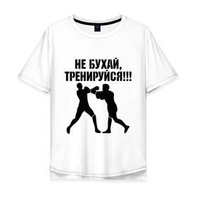 Мужская футболка хлопок Oversize с принтом Не бухайте! в Тюмени, 100% хлопок | свободный крой, круглый ворот, “спинка” длиннее передней части | бокс | здоровый образ жизни | не пей | спорт | тренировка | тренируйся