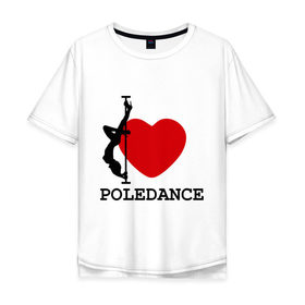 Мужская футболка хлопок Oversize с принтом I LOVE POLEDANCE в Тюмени, 100% хлопок | свободный крой, круглый ворот, “спинка” длиннее передней части | Тематика изображения на принте: poledance | poledanceстрип пластика | девушка на шесте | полидэнс | шест | шестовая пластика | я люблю полидэнс