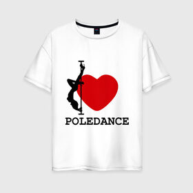 Женская футболка хлопок Oversize с принтом I LOVE POLEDANCE в Тюмени, 100% хлопок | свободный крой, круглый ворот, спущенный рукав, длина до линии бедер
 | poledance | poledanceстрип пластика | девушка на шесте | полидэнс | шест | шестовая пластика | я люблю полидэнс