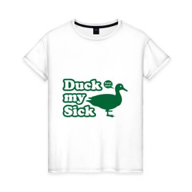 Женская футболка хлопок с принтом Duck My Sick. Beeeatch в Тюмени, 100% хлопок | прямой крой, круглый вырез горловины, длина до линии бедер, слегка спущенное плечо | my | птица | утка | уточка
