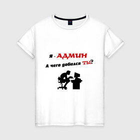 Женская футболка хлопок с принтом Я - Админ в Тюмени, 100% хлопок | прямой крой, круглый вырез горловины, длина до линии бедер, слегка спущенное плечо | админ | админу | добился | комп | компьютер | пользователь | сисадмин | чего | юзер