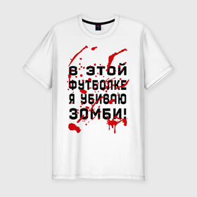 Мужская футболка премиум с принтом В этой футболке я убиваю зомби! в Тюмени, 92% хлопок, 8% лайкра | приталенный силуэт, круглый вырез ворота, длина до линии бедра, короткий рукав | zombie | кровь
