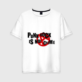 Женская футболка хлопок Oversize с принтом PUNK ROCK IS NOT A CRIME в Тюмени, 100% хлопок | свободный крой, круглый ворот, спущенный рукав, длина до линии бедер
 | is not a crime | punk | punk rock | rock | анархизм | анархия | знак анархии | панк | панк рок | панк рок это не криминал | рок