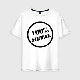 Женская футболка хлопок Oversize с принтом 100% metal в Тюмени, 100% хлопок | свободный крой, круглый ворот, спущенный рукав, длина до линии бедер
 | heavy metal | metal | rock | trash metal | метал | металл | рок | трэш метал | хеви метал
